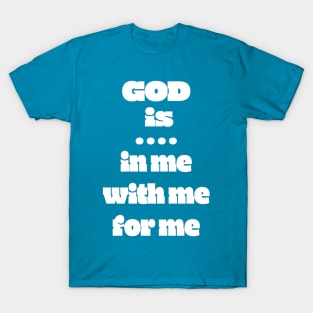 God Is: In Me For Me With Me T-Shirt